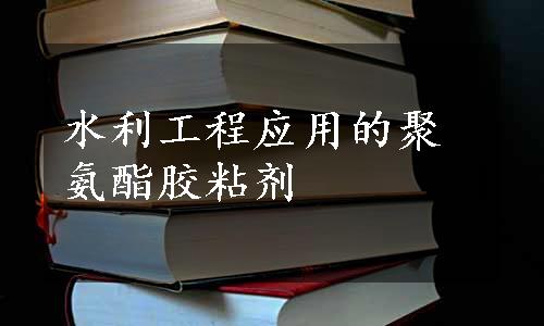 水利工程应用的聚氨酯胶粘剂