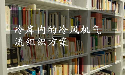 冷库内的冷风机气流组织方案