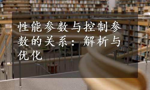 性能参数与控制参数的关系：解析与优化