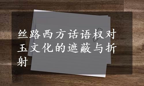 丝路西方话语权对玉文化的遮蔽与折射