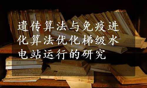 遗传算法与免疫进化算法优化梯级水电站运行的研究