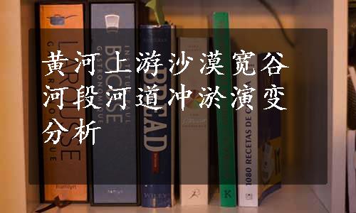 黄河上游沙漠宽谷河段河道冲淤演变分析