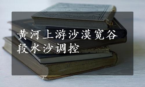 黄河上游沙漠宽谷段水沙调控