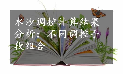 水沙调控计算结果分析：不同调控手段组合