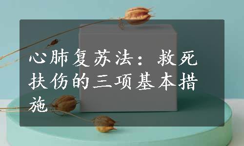 心肺复苏法：救死扶伤的三项基本措施