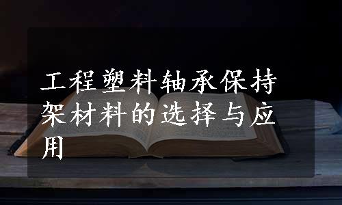 工程塑料轴承保持架材料的选择与应用