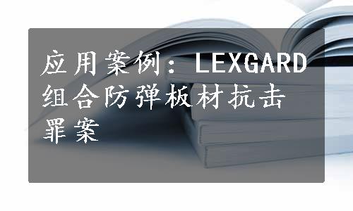 应用案例：LEXGARD组合防弹板材抗击罪案