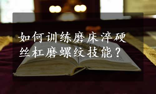 如何训练磨床淬硬丝杠磨螺纹技能？