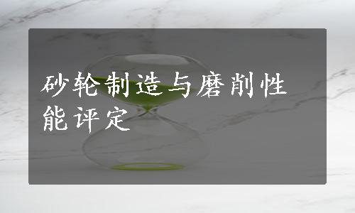 砂轮制造与磨削性能评定