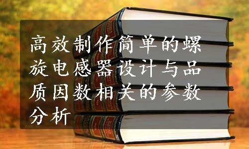 高效制作简单的螺旋电感器设计与品质因数相关的参数分析