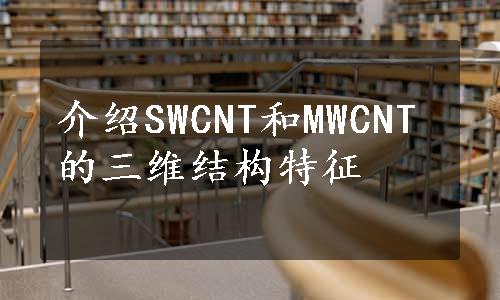 介绍SWCNT和MWCNT的三维结构特征