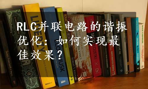 RLC并联电路的谐振优化：如何实现最佳效果？