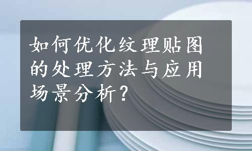 如何优化纹理贴图的处理方法与应用场景分析？