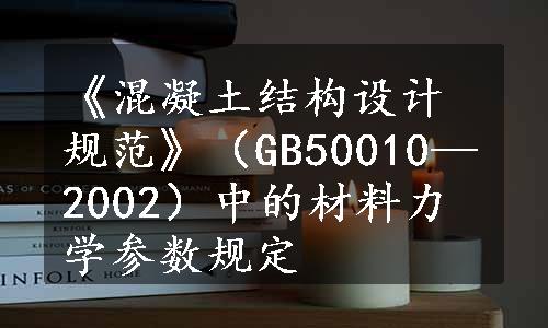 《混凝土结构设计规范》（GB50010—2002）中的材料力学参数规定