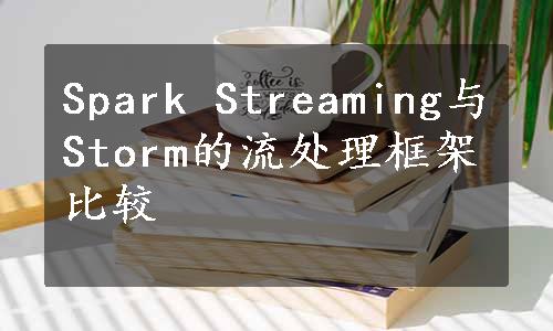 Spark Streaming与Storm的流处理框架比较