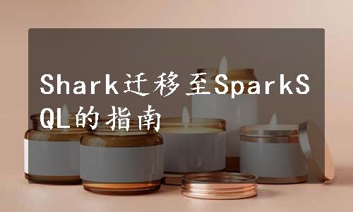 Shark迁移至SparkSQL的指南