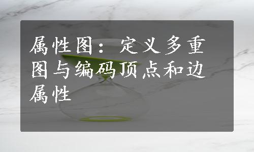 属性图：定义多重图与编码顶点和边属性