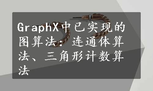 GraphX中已实现的图算法：连通体算法、三角形计数算法