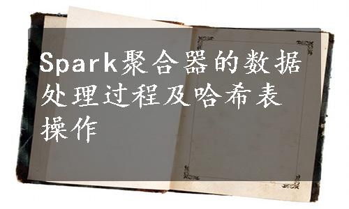 Spark聚合器的数据处理过程及哈希表操作