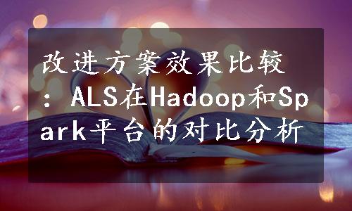 改进方案效果比较：ALS在Hadoop和Spark平台的对比分析