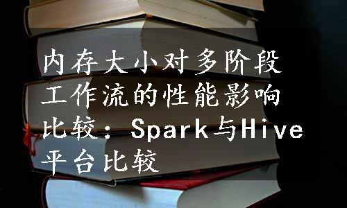 内存大小对多阶段工作流的性能影响比较：Spark与Hive平台比较