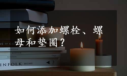 如何添加螺栓、螺母和垫圈？