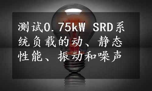 测试0.75kW SRD系统负载的动、静态性能、振动和噪声