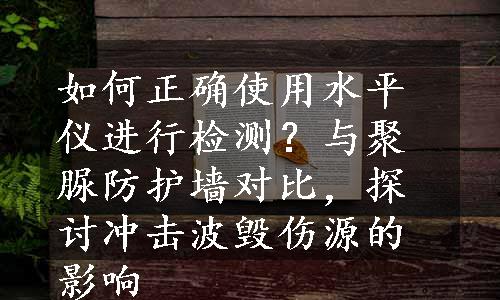 如何正确使用水平仪进行检测？与聚脲防护墙对比，探讨冲击波毁伤源的影响