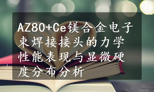 AZ80+Ce镁合金电子束焊接接头的力学性能表现与显微硬度分布分析