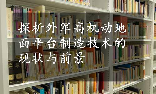 探析外军高机动地面平台制造技术的现状与前景