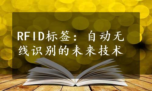 RFID标签：自动无线识别的未来技术