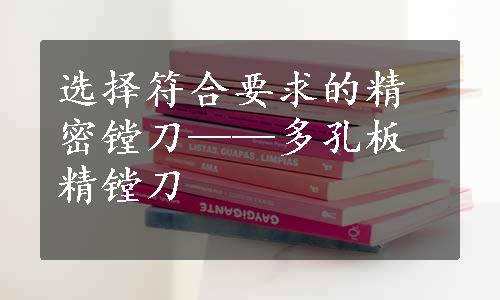 选择符合要求的精密镗刀——多孔板精镗刀