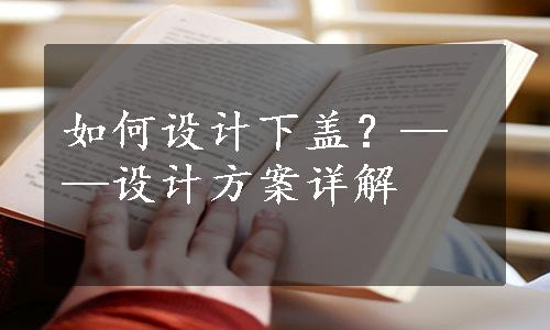 如何设计下盖？——设计方案详解