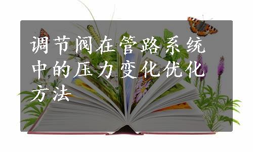 调节阀在管路系统中的压力变化优化方法