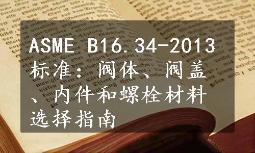 ASME B16.34-2013标准：阀体、阀盖、内件和螺栓材料选择指南