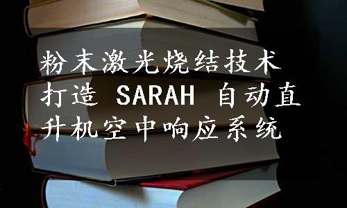 粉末激光烧结技术打造 SARAH 自动直升机空中响应系统