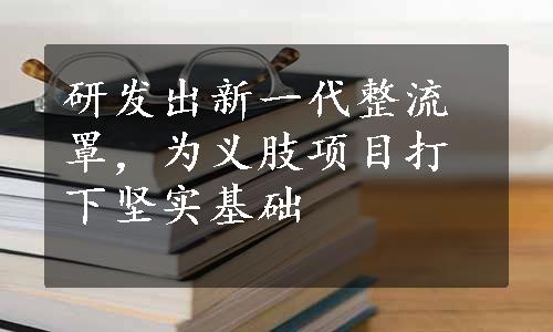 研发出新一代整流罩，为义肢项目打下坚实基础