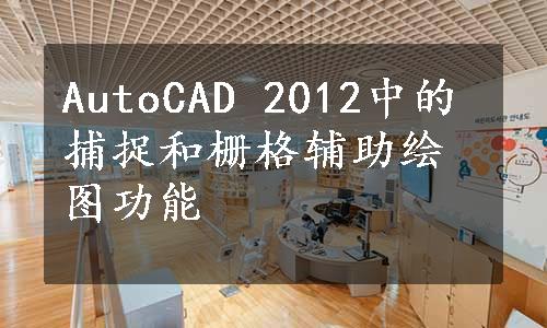 AutoCAD 2012中的捕捉和栅格辅助绘图功能