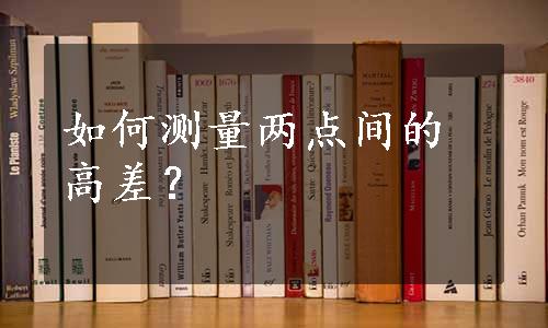 如何测量两点间的高差？