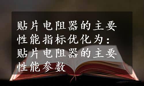 贴片电阻器的主要性能指标优化为：贴片电阻器的主要性能参数