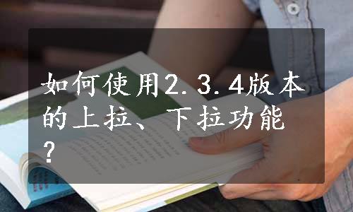 如何使用2.3.4版本的上拉、下拉功能？