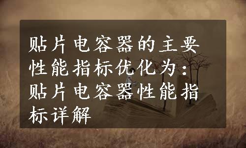 贴片电容器的主要性能指标优化为：贴片电容器性能指标详解