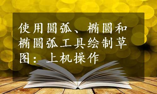 使用圆弧、椭圆和椭圆弧工具绘制草图：上机操作