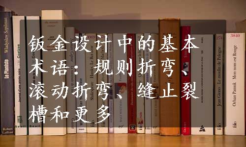 钣金设计中的基本术语：规则折弯、滚动折弯、缝止裂槽和更多