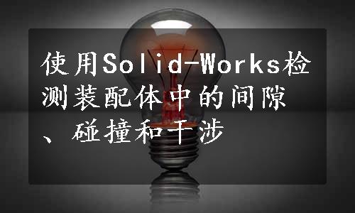 使用Solid-Works检测装配体中的间隙、碰撞和干涉