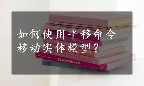 如何使用平移命令移动实体模型？