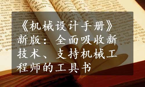 《机械设计手册》新版：全面吸收新技术、支持机械工程师的工具书