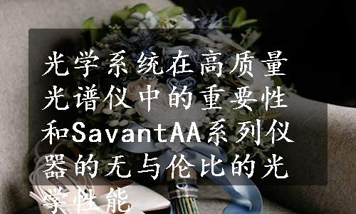 光学系统在高质量光谱仪中的重要性和SavantAA系列仪器的无与伦比的光学性能