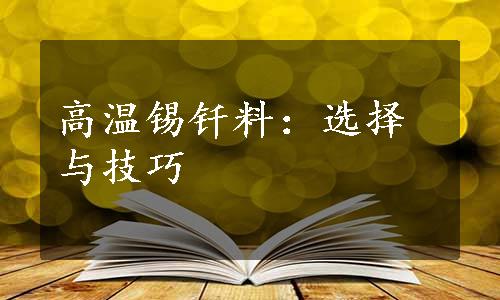 高温锡钎料：选择与技巧