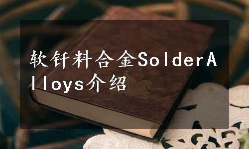 软钎料合金SolderAlloys介绍